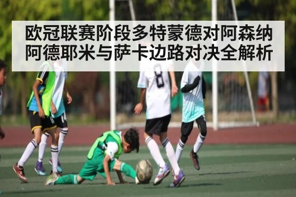 欧冠联赛阶段多特蒙德对阿森纳阿德耶米与萨卡边路对决全解析