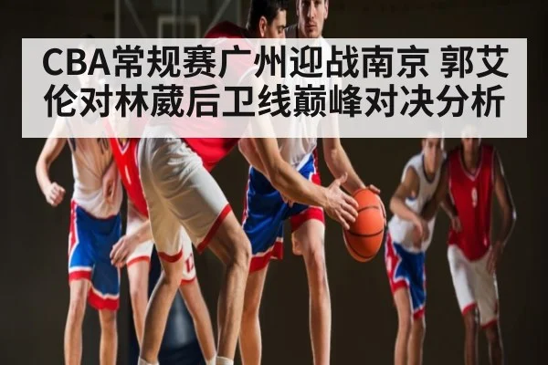 CBA常规赛广州迎战南京 郭艾伦对林葳后卫线巅峰对决分析
