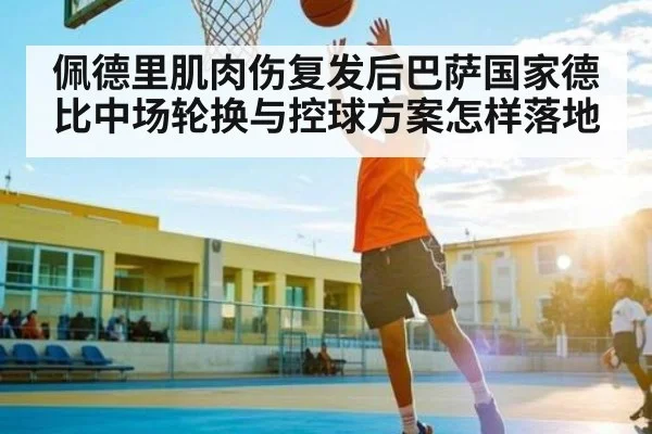 佩德里肌肉伤复发后巴萨国家德比中场轮换与控球方案怎样落地